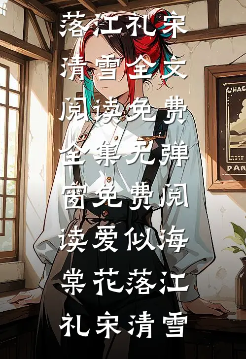 爱似海棠花落(江礼宋清雪)全文阅读免费全集_无弹窗免费阅读爱似海棠花落江礼宋清雪