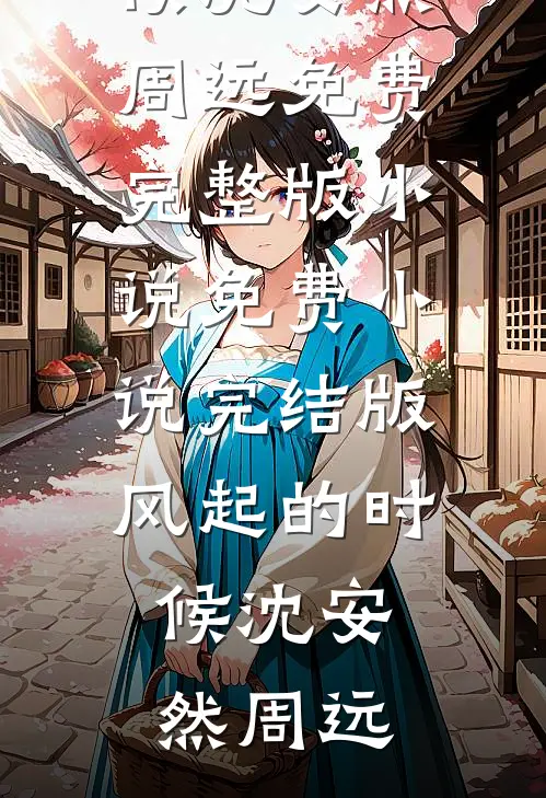 风起的时候(沈安然周远)免费完整版小说_免费小说完结版风起的时候(沈安然周远)