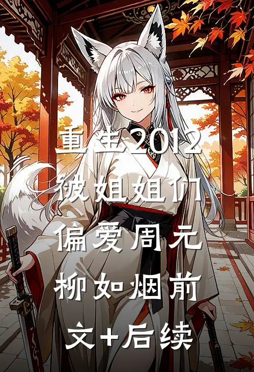 重生2012，被姐姐们偏爱周元柳如烟前文+后续