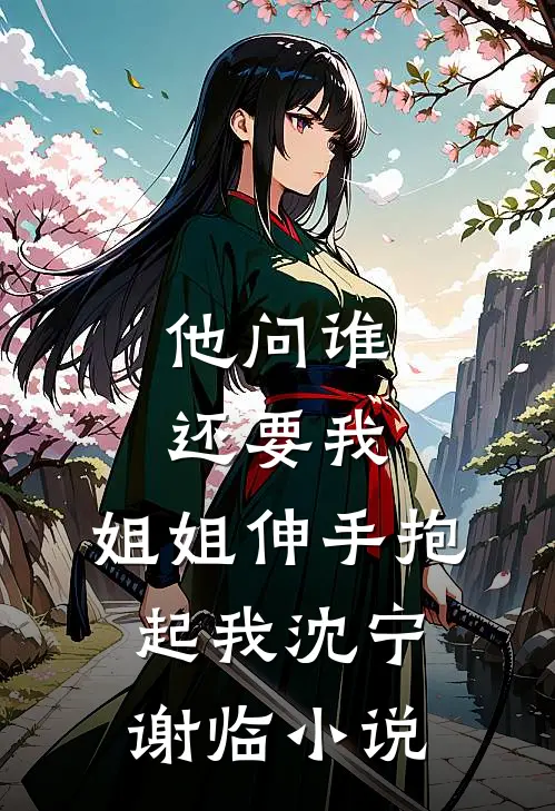 他问谁还要我，姐姐伸手抱起我沈宁谢临小说