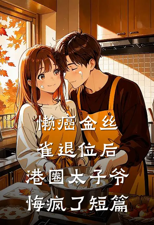 懒癌金丝雀退位后，港圈太子爷悔疯了短篇
