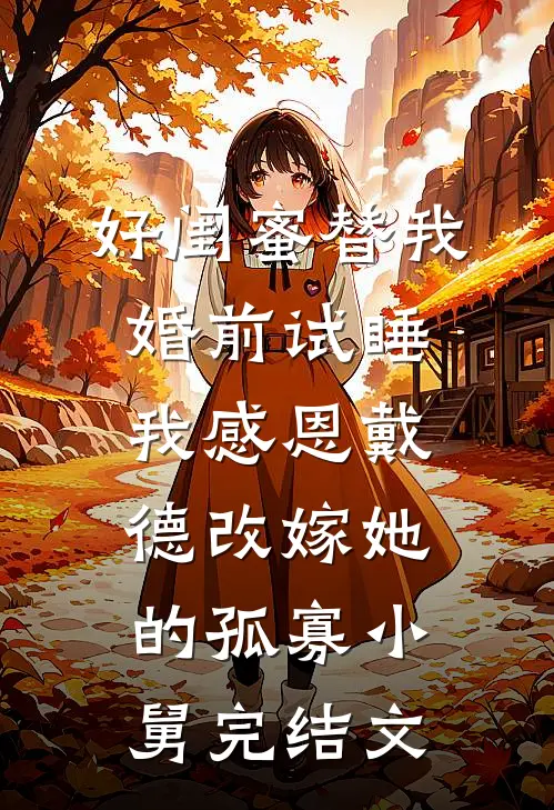 好闺蜜替我婚前试睡，我感恩戴德改嫁她的孤寡小舅完结文