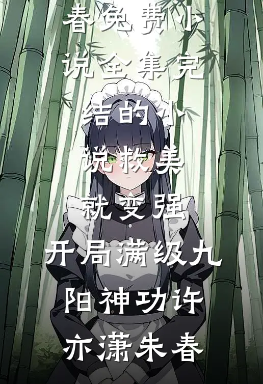 救美就变强，开局满级九阳神功(许亦潇朱春)免费小说全集_完结的小说救美就变强，开局满级九阳神功许亦潇朱春