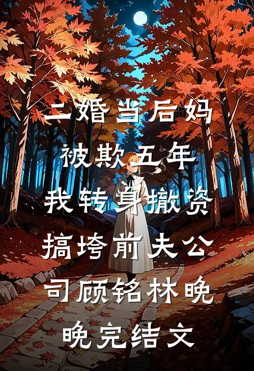 二婚当后妈被欺五年，我转身撤资搞垮前夫公司顾铭林晚晚完结文