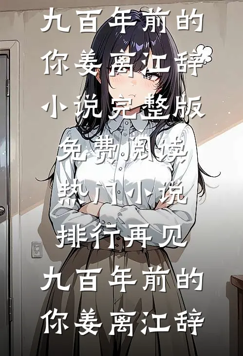 再见，九百年前的你姜离江辞小说完整版免费阅读_热门小说排行再见，九百年前的你姜离江辞