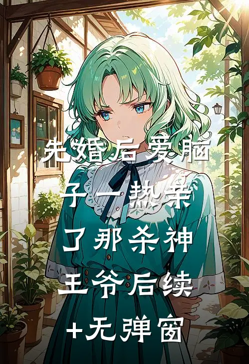 先婚后爱脑子一热亲了那杀神王爷后续+无弹窗