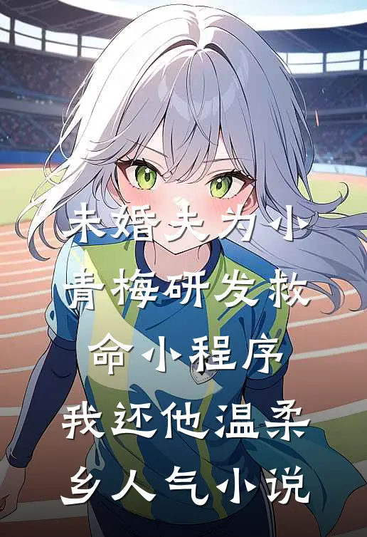 未婚夫为小青梅研发救命小程序，我还他温柔乡人气小说