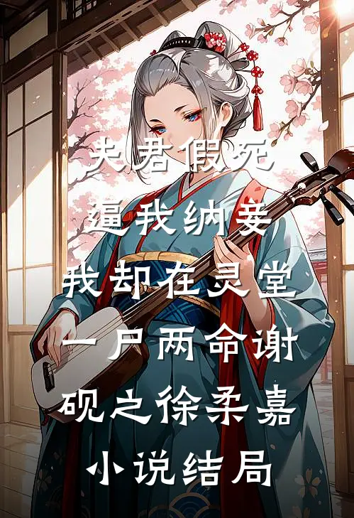 夫君假死逼我纳妾，我却在灵堂一尸两命谢砚之徐柔嘉小说结局