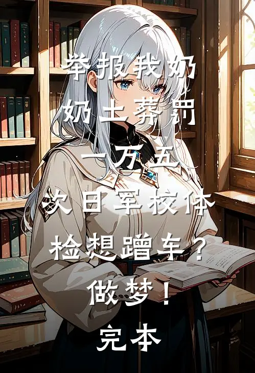 举报我奶奶土葬罚一万五，次日军校体检想蹭车？做梦！完本