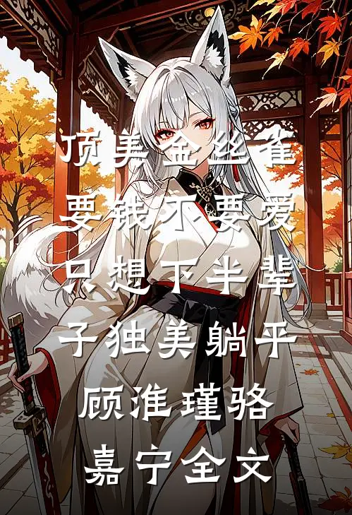 顶美金丝雀要钱不要爱，只想下半辈子独美躺平顾淮瑾骆嘉宁全文