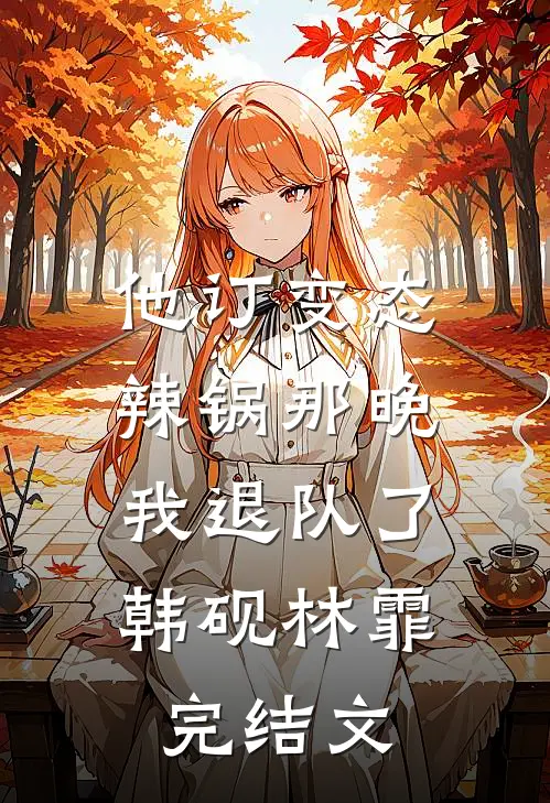 他订变态辣锅那晚，我退队了韩砚林霏完结文