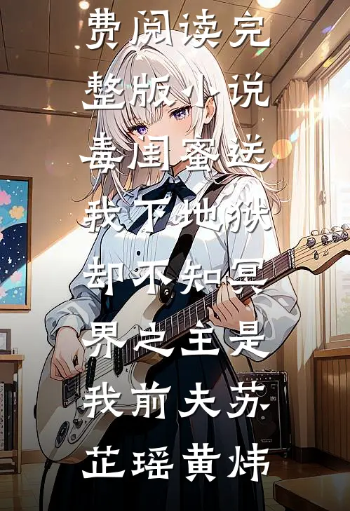 毒闺蜜送我下地狱，却不知冥界之主是我前夫(苏芷瑶黄炜)小说推荐完结_免费阅读完整版小说毒闺蜜送我下地狱，却不知冥界之主是我前夫苏芷瑶黄炜