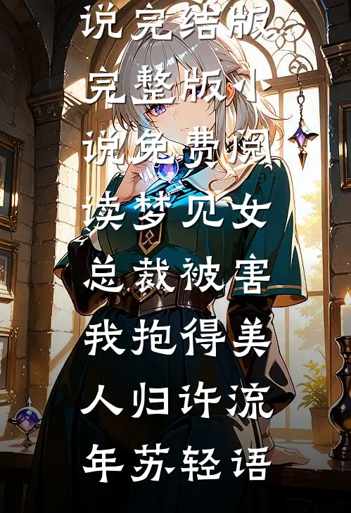 梦见女总裁被害，我抱得美人归(许流年苏轻语)小说完结版_完整版小说免费阅读梦见女总裁被害，我抱得美人归(许流年苏轻语)