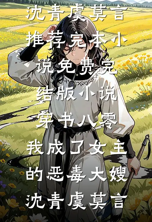 穿书八零：我成了女主的恶毒大嫂沈青虞莫言推荐完本小说_免费完结版小说穿书八零：我成了女主的恶毒大嫂(沈青虞莫言)