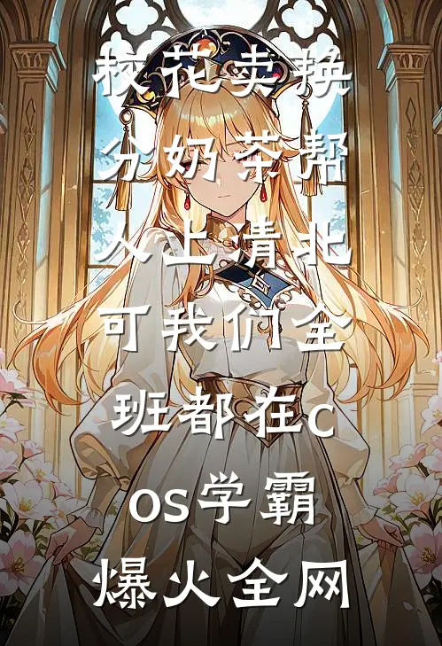 校花卖换分奶茶帮人上清北，可我们全班都在cos学霸爆火全网
