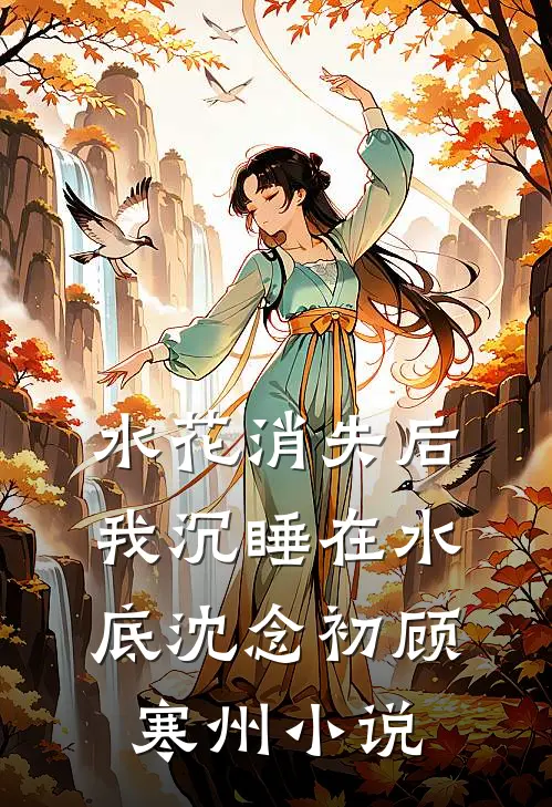 水花消失后，我沉睡在水底沈念初顾寒州小说