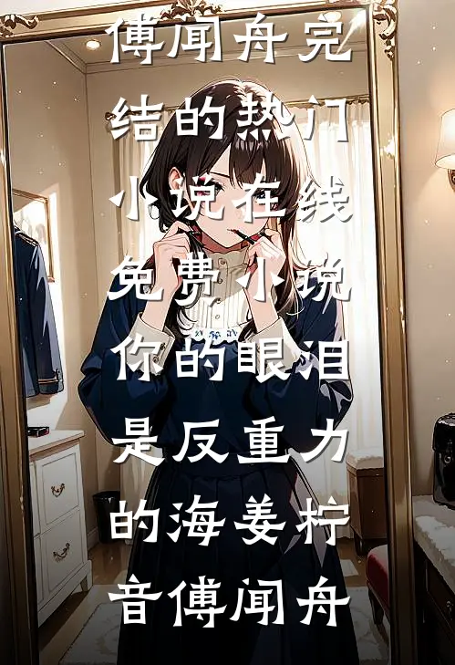 你的眼泪是反重力的海(姜柠音傅闻舟)完结的热门小说_在线免费小说你的眼泪是反重力的海(姜柠音傅闻舟)