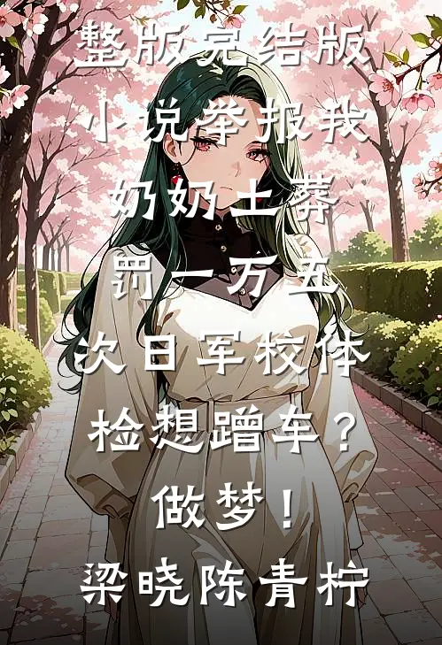 举报我奶奶土葬罚一万五，次日军校体检想蹭车？做梦！(梁晓陈青柠)免费小说完整版_完结版小说举报我奶奶土葬罚一万五，次日军校体检想蹭车？做梦！梁晓陈青柠