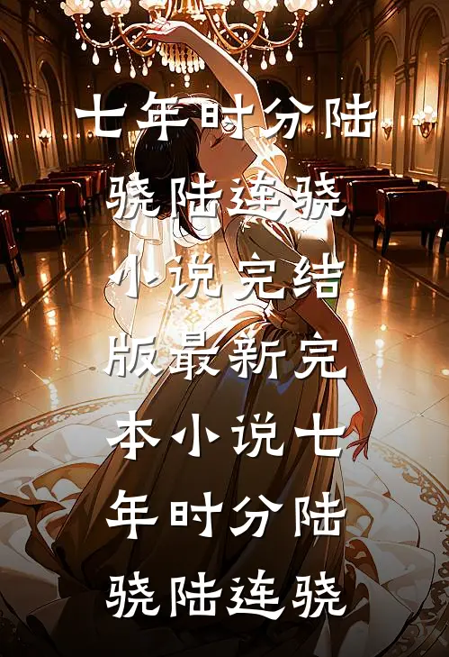 七年时分陆骁陆连骁小说完结版_最新完本小说七年时分陆骁陆连骁
