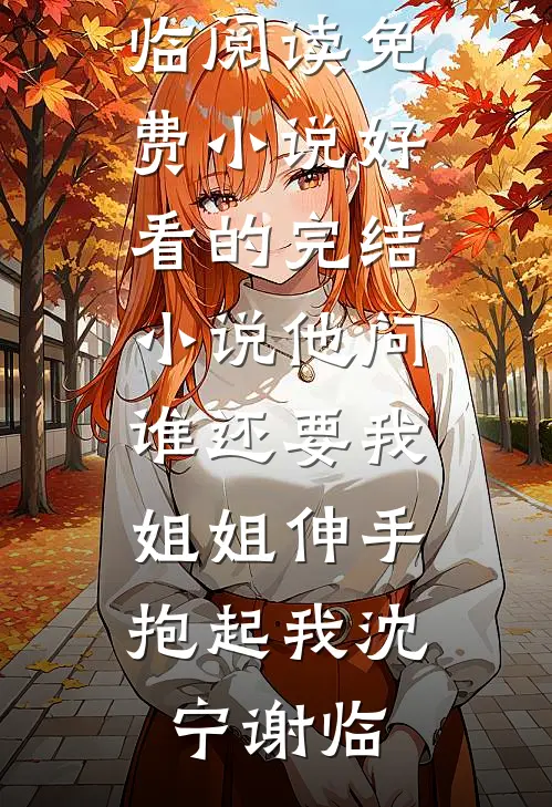 他问谁还要我，姐姐伸手抱起我沈宁谢临阅读免费小说_好看的完结小说他问谁还要我，姐姐伸手抱起我沈宁谢临