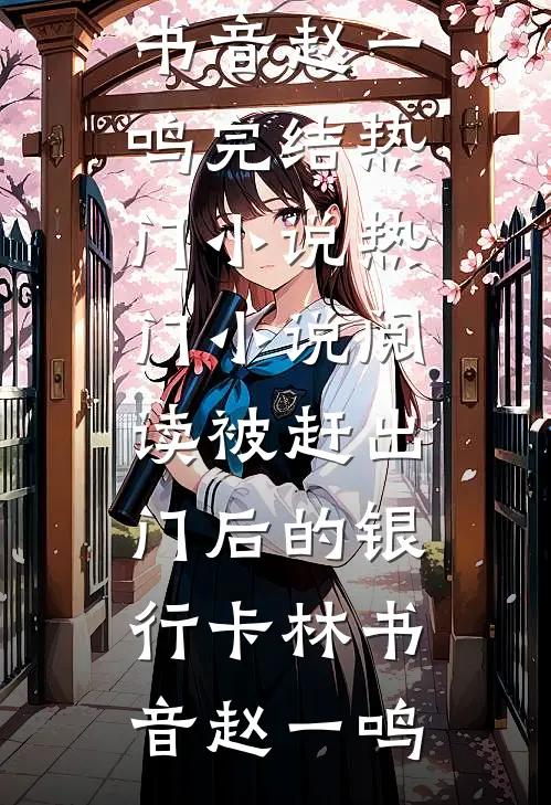 被赶出门后的银行卡林书音赵一鸣完结热门小说_热门小说阅读被赶出门后的银行卡林书音赵一鸣