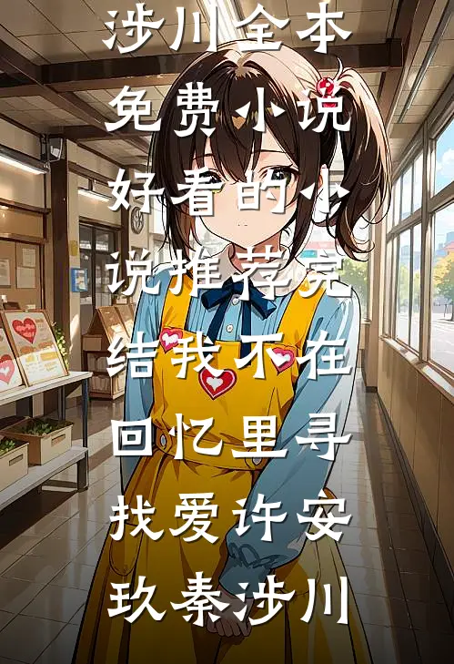 我不在回忆里寻找爱(许安玖秦涉川)全本免费小说_好看的小说推荐完结我不在回忆里寻找爱许安玖秦涉川