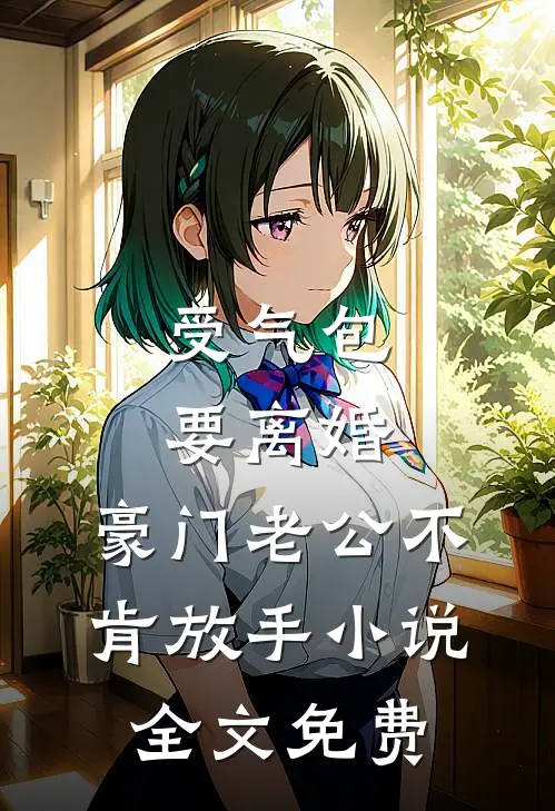 受气包要离婚，豪门老公不肯放手小说全文免费