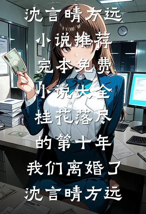 桂花落尽的第十年，我们离婚了(沈言晴方远)小说推荐完本_免费小说大全桂花落尽的第十年，我们离婚了(沈言晴方远)