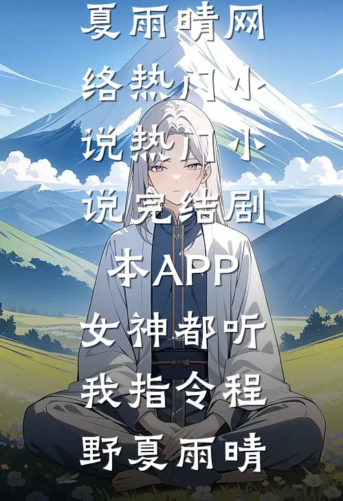 剧本APP：女神都听我指令(程野夏雨晴)网络热门小说_热门小说完结剧本APP：女神都听我指令程野夏雨晴