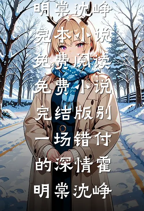 别一场错付的深情霍明棠沈峥完本小说免费阅读_免费小说完结版别一场错付的深情霍明棠沈峥