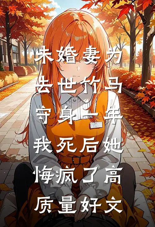 未婚妻为去世竹马守身一年，我死后她悔疯了高质量好文