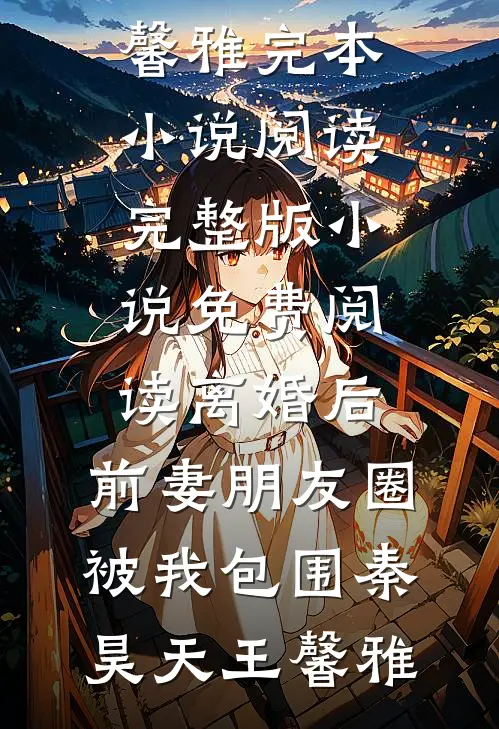 离婚后，前妻朋友圈被我包围(秦昊天王馨雅)完本小说阅读_完整版小说免费阅读离婚后，前妻朋友圈被我包围秦昊天王馨雅