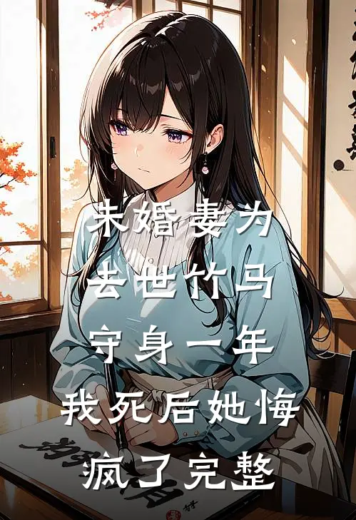 未婚妻为去世竹马守身一年，我死后她悔疯了完整