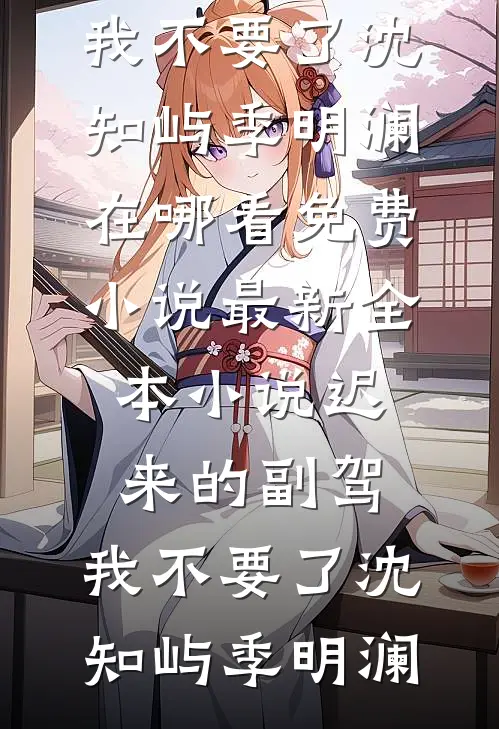 迟来的副驾，我不要了(沈知屿季明澜)在哪看免费小说_最新全本小说迟来的副驾，我不要了沈知屿季明澜