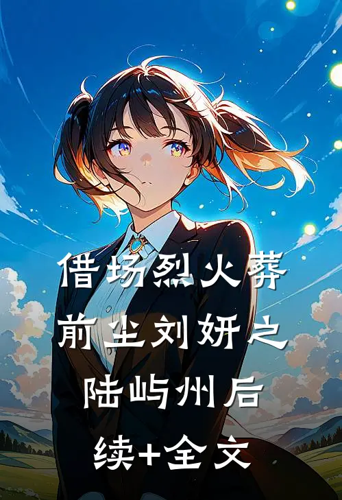 借场烈火葬前尘刘妍之陆屿州后续+全文