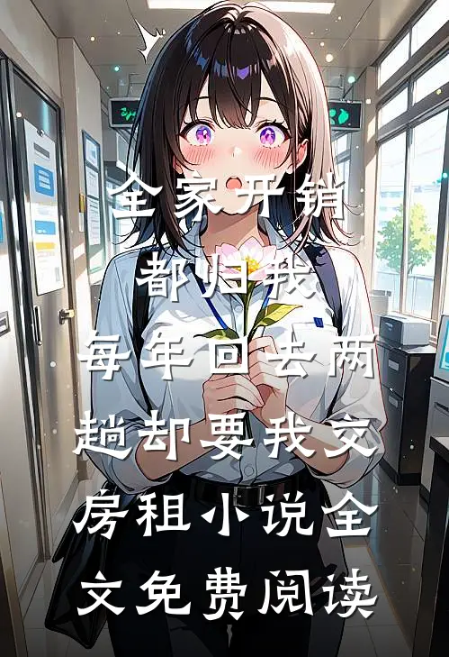 全家开销都归我，每年回去两趟却要我交房租小说全文免费阅读