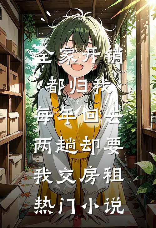 全家开销都归我，每年回去两趟却要我交房租热门小说
