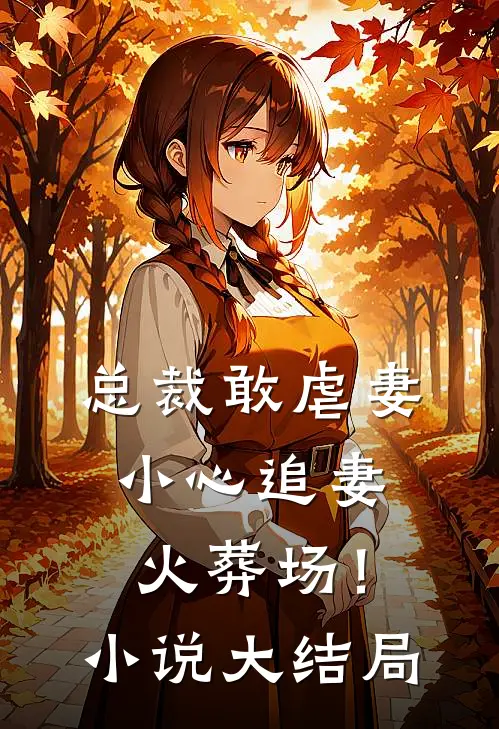 总裁敢虐妻,小心追妻火葬场!大结局是