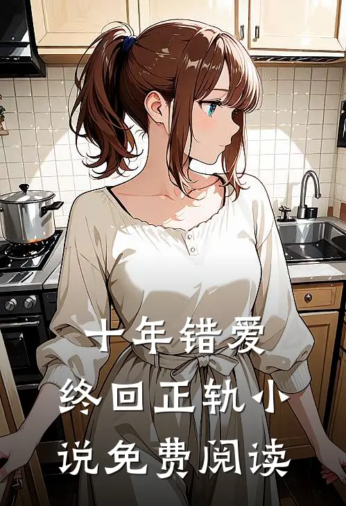 十年错爱,终回正轨免费阅读无弹窗