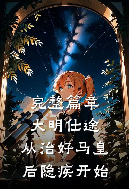 完整篇章大明仕途：从治好马皇后隐疾开始