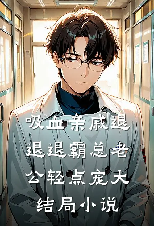 吸血亲戚退退退霸总老公轻点宠大结局小说