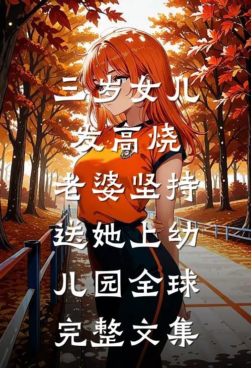 三岁女儿发高烧，老婆坚持送她上幼儿园全球完整文集