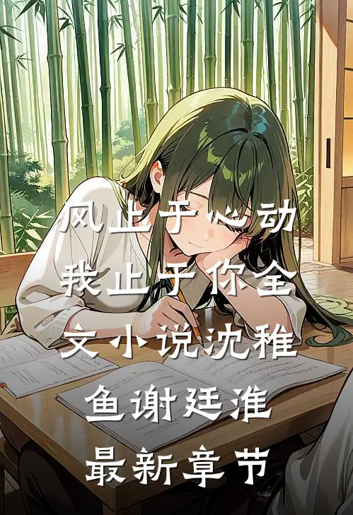 风止于心动我止于你全文小说沈稚鱼谢廷淮最新章节