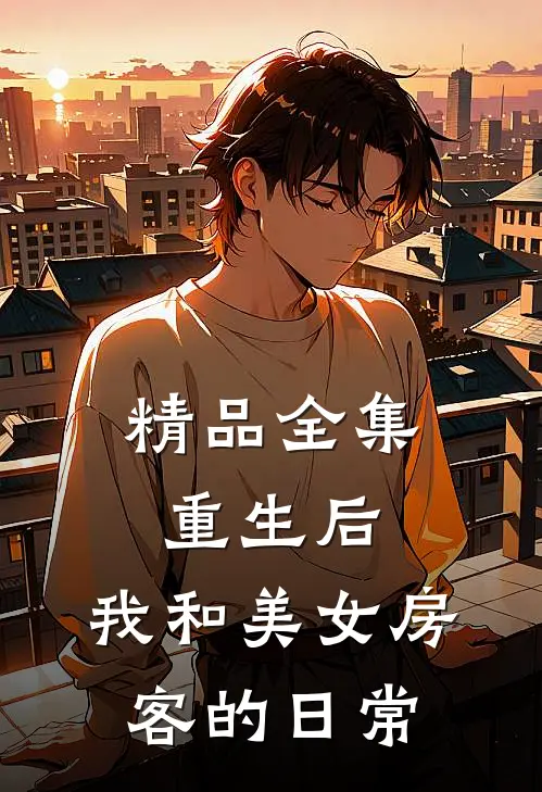 精品全集重生后，我和美女房客的日常