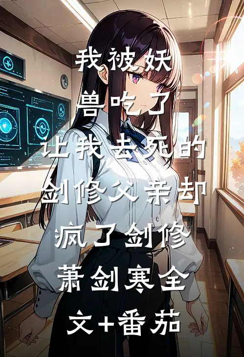 我被妖兽吃了，让我去死的剑修父亲却疯了剑修萧剑寒全文+番茄
