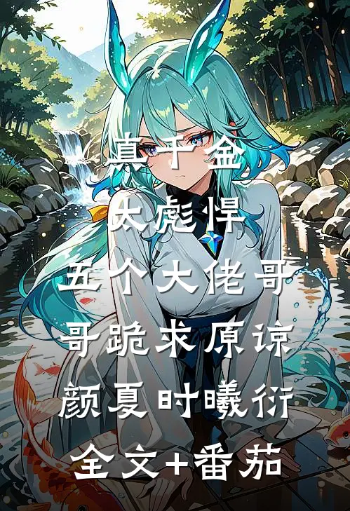 真千金太彪悍，五个大佬哥哥跪求原谅颜夏时曦衍全文+番茄