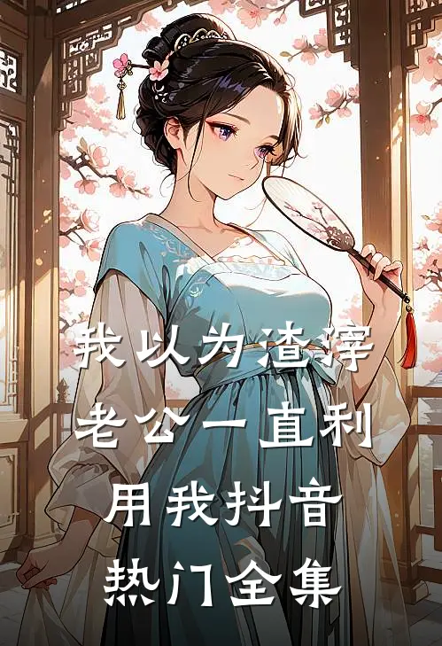 我以为渣滓老公一直利用我抖音热门 全集