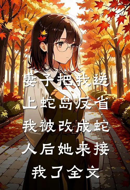 妻子把我送上蛇岛反省，我被改成蛇人后她来接我了全文