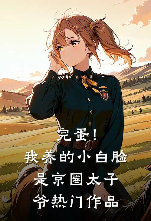 完蛋！我养的小白脸是京圈太子爷热门作品