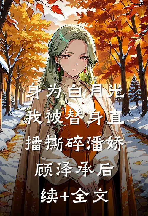 身为白月光，我被替身直播撕碎潘娇顾泽承后续+全文